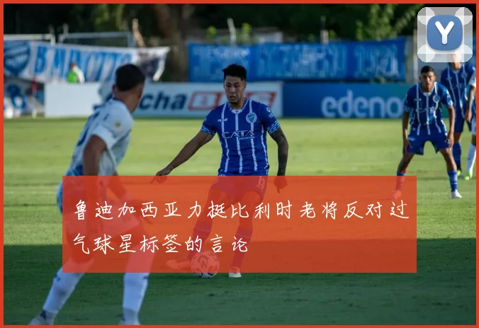 鲁迪加西亚力挺比利时老将反对过气球星标签的言论