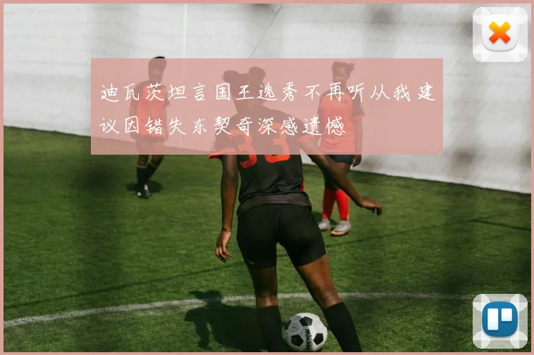 迪瓦茨坦言国王选秀不再听从我建议因错失东契奇深感遗憾