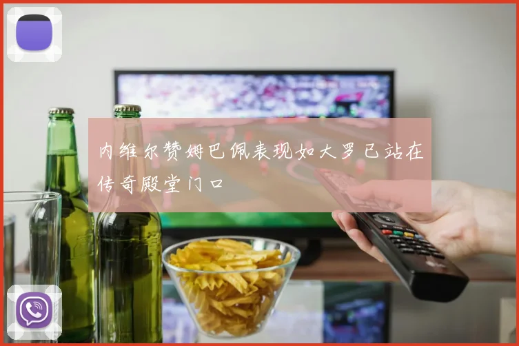 内维尔赞姆巴佩表现如大罗已站在传奇殿堂门口