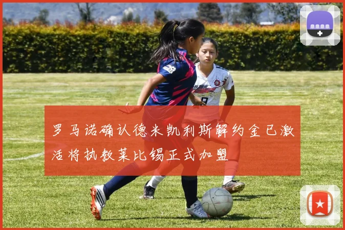 罗马诺确认德米凯利斯解约金已激活将执教莱比锡正式加盟