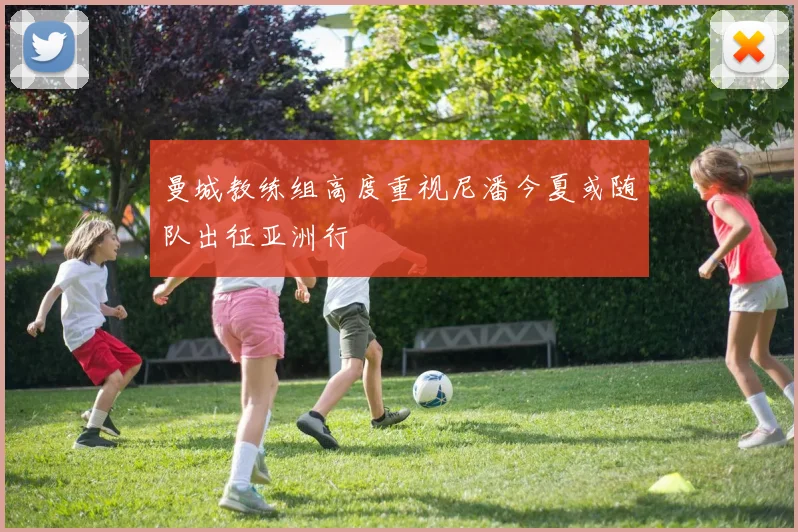 曼城教练组高度重视尼潘今夏或随队出征亚洲行